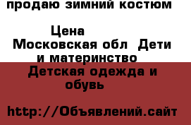 продаю зимний костюм › Цена ­ 3 000 - Московская обл. Дети и материнство » Детская одежда и обувь   